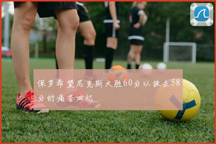 保罗希望尼克斯大胜60分以抹去58分的痛苦回忆