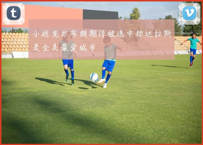 小迈克尔布朗期待被选中称达拉斯是全美最爱城市