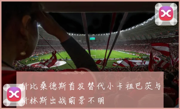 科比桑德斯首发替代小卡祖巴茨与科林斯出战前景不明