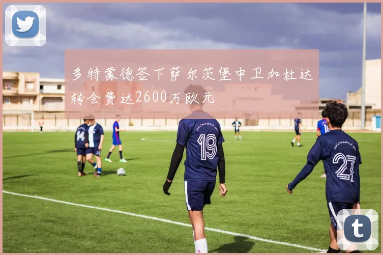 多特蒙德签下萨尔茨堡中卫加杜达转会费达2600万欧元
