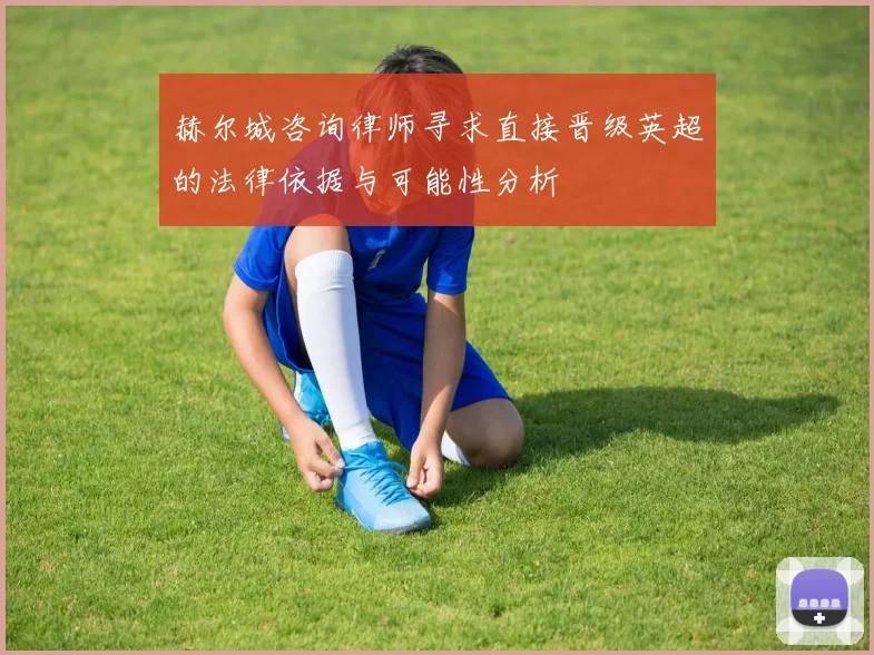 赫尔城咨询律师寻求直接晋级英超的法律依据与可能性分析