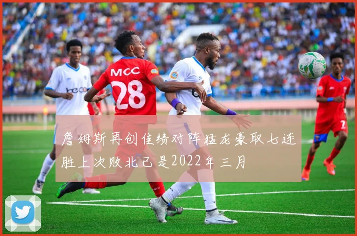 詹姆斯再创佳绩对阵猛龙豪取七连胜上次败北已是2022年三月