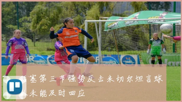 活塞第三节强势反击米切尔坦言球队未能及时回应