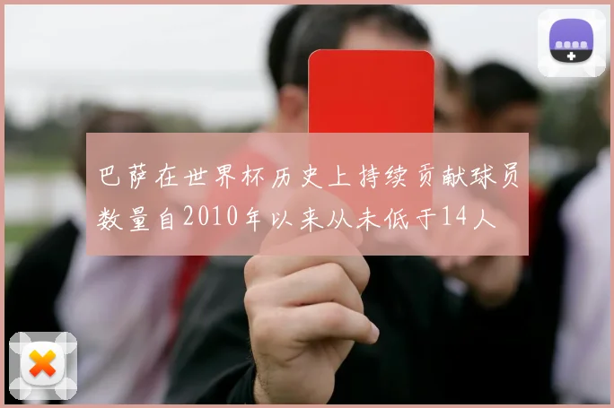 巴萨在世界杯历史上持续贡献球员数量自2010年以来从未低于14人
