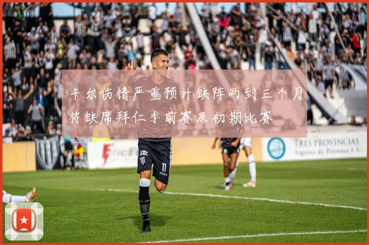 卡尔伤情严重预计缺阵两到三个月将缺席拜仁季前赛及初期比赛