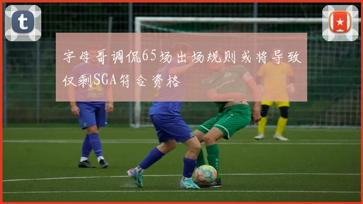 字母哥调侃65场出场规则或将导致仅剩SGA符合资格